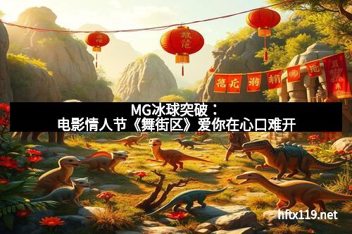 MG冰球突破：电影情人节《舞街区》爱你在心口难开